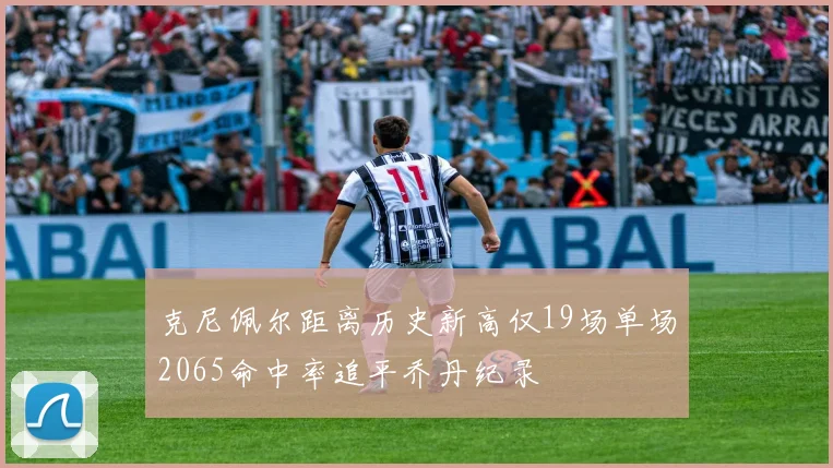 克尼佩尔距离历史新高仅19场单场2065命中率追平乔丹纪录