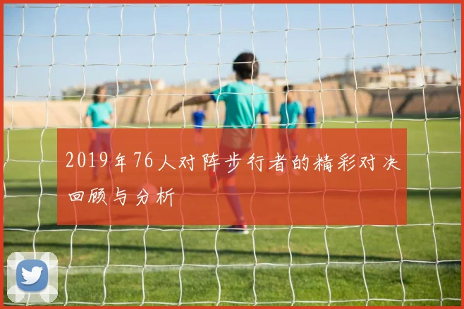 2019年76人对阵步行者的精彩对决回顾与分析